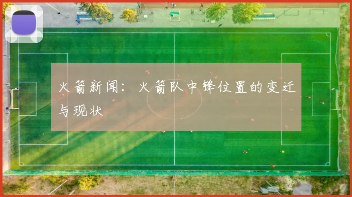 火箭新闻：火箭队中锋位置的变迁与现状