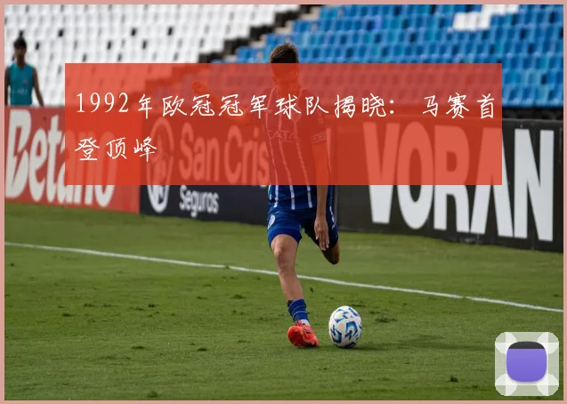 1992年欧冠冠军球队揭晓：马赛首登顶峰