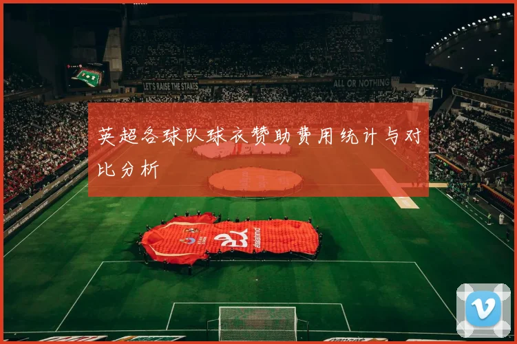 英超各球队球衣赞助费用统计与对比分析