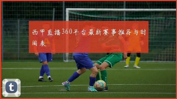 西甲直播360平台最新赛事推荐与时间表