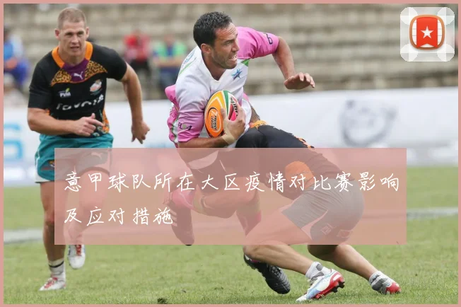 意甲球队所在大区疫情对比赛影响及应对措施