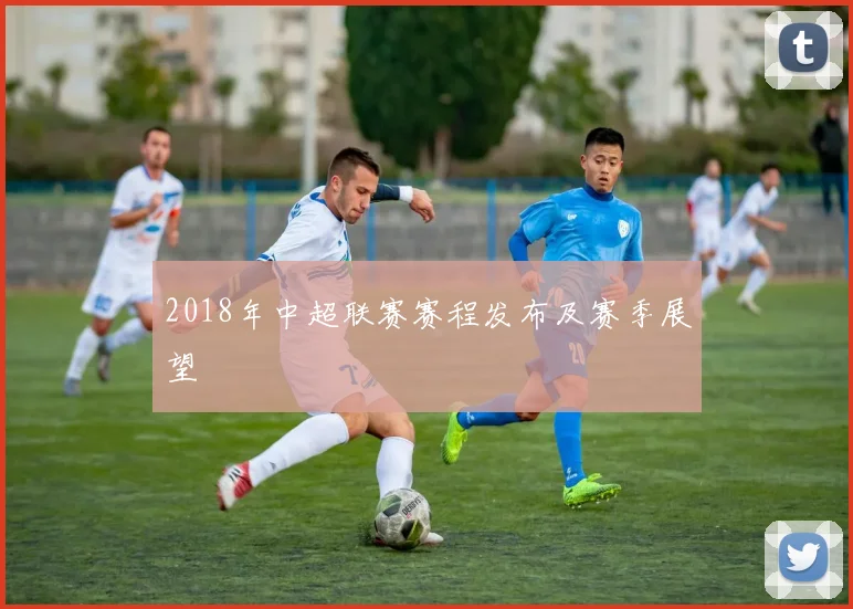 2018年中超联赛赛程发布及赛季展望