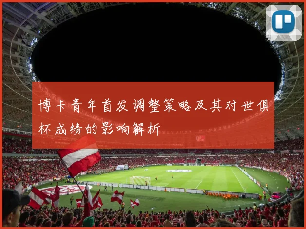 博卡青年首发调整策略及其对世俱杯成绩的影响解析