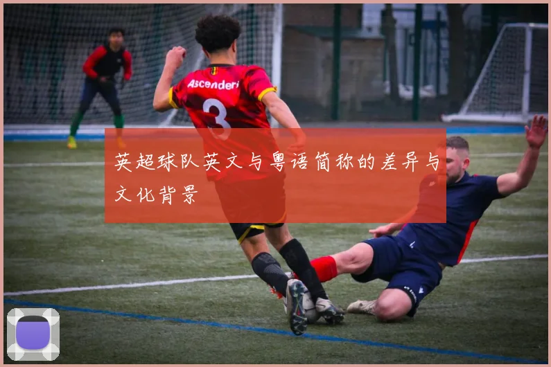 英超球队英文与粤语简称的差异与文化背景