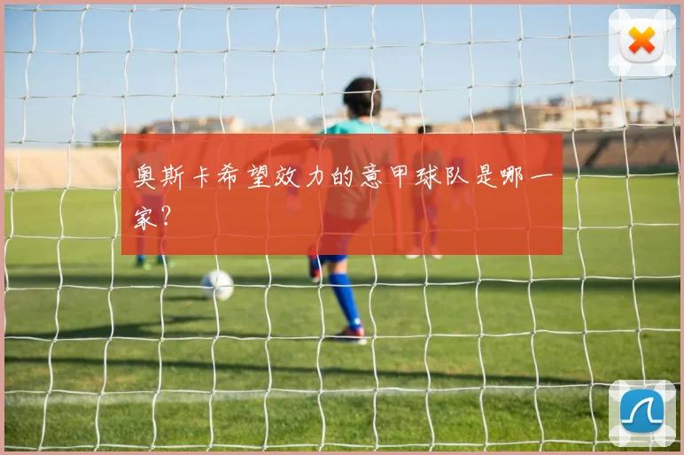 奥斯卡希望效力的意甲球队是哪一家？