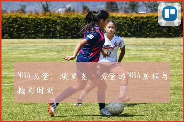 NBA戈登：埃里克·戈登的NBA历程与精彩时刻