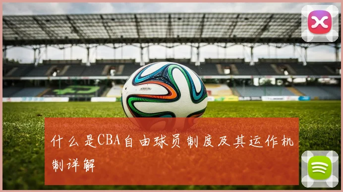 什么是CBA自由球员制度及其运作机制详解
