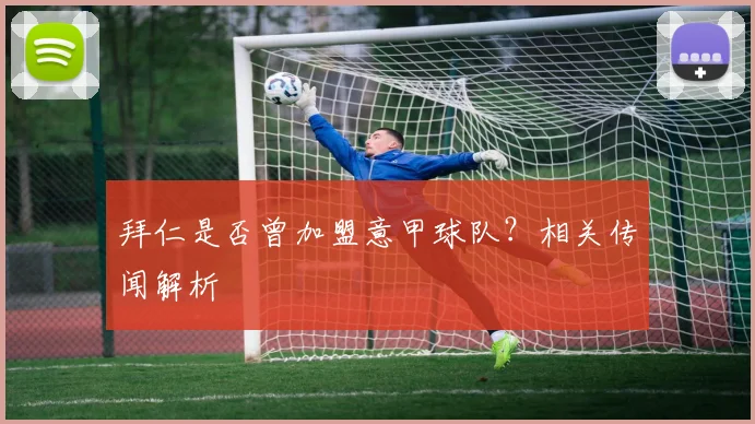 拜仁是否曾加盟意甲球队？相关传闻解析