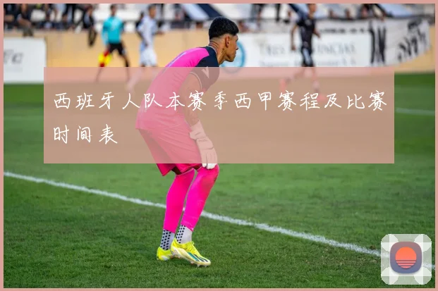 西班牙人队本赛季西甲赛程及比赛时间表