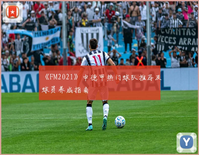 《FM2021》中德甲热门球队推荐及球员养成指南