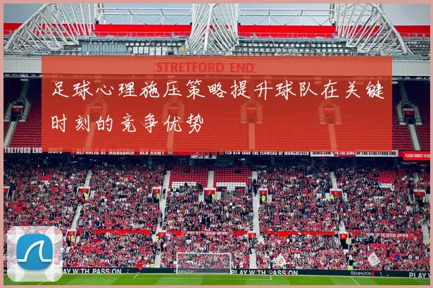 足球心理施压策略提升球队在关键时刻的竞争优势