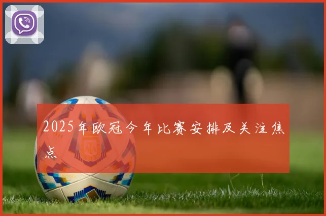 2025年欧冠今年比赛安排及关注焦点