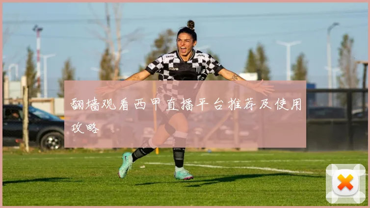 翻墙观看西甲直播平台推荐及使用攻略