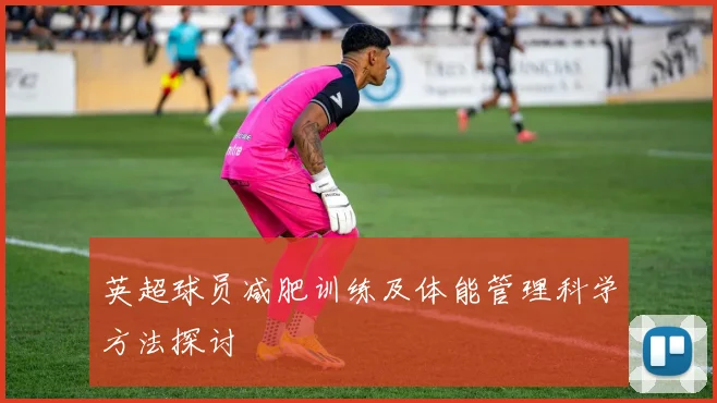 英超球员减肥训练及体能管理科学方法探讨