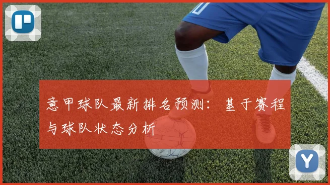 意甲球队最新排名预测：基于赛程与球队状态分析