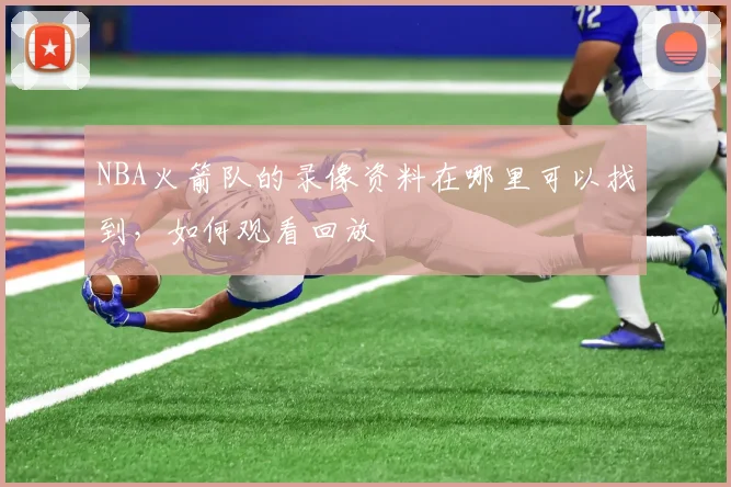 NBA火箭队的录像资料在哪里可以找到，如何观看回放